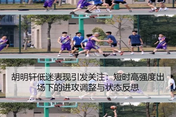 胡明轩低迷表现引发关注：短时高强度出场下的进攻调整与状态反思